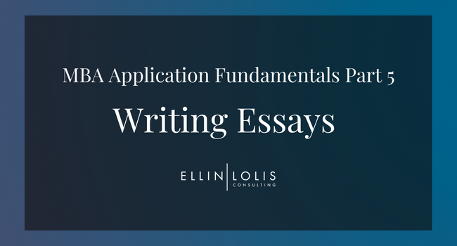 MBA Application Fundamentals – Part 5: Crafting Outstanding MBA Essays