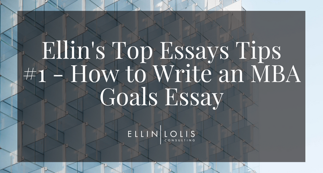 Ellin’s Top 7 Tips #1 – Your MBA Goals Essay