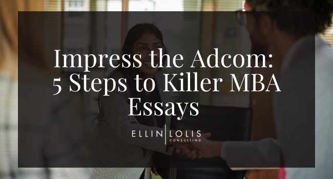 Impress the Adcom: 5 Steps to Killer MBA Essays